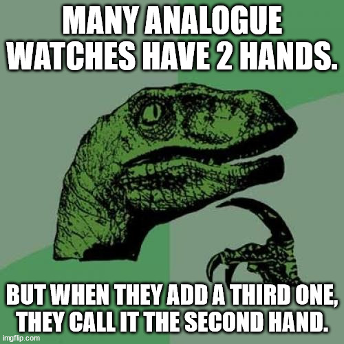 Third hand is the actually the second hand | MANY ANALOGUE WATCHES HAVE 2 HANDS. BUT WHEN THEY ADD A THIRD ONE,
THEY CALL IT THE SECOND HAND. | image tagged in memes,philosoraptor | made w/ Imgflip meme maker