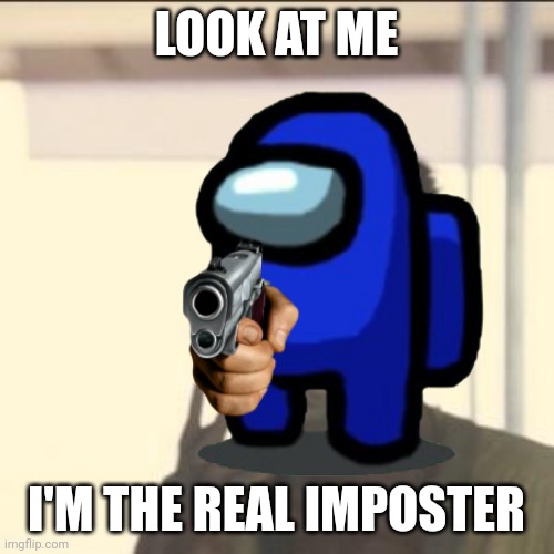 LOOK AT ME; I'M THE REAL IMPOSTER | image tagged in look at me,i'm the captain now,memes,among us,imposter,funny | made w/ Imgflip meme maker