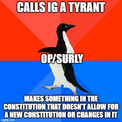 The insane hypocrisy from them | CALLS IG A TYRANT; OP/SURLY; MAKES SOMETHING IN THE CONSTITUTION THAT DOESN'T ALLOW FOR A NEW CONSTITUTION OR CHANGES IN IT | image tagged in memes,socially awesome awkward penguin | made w/ Imgflip meme maker