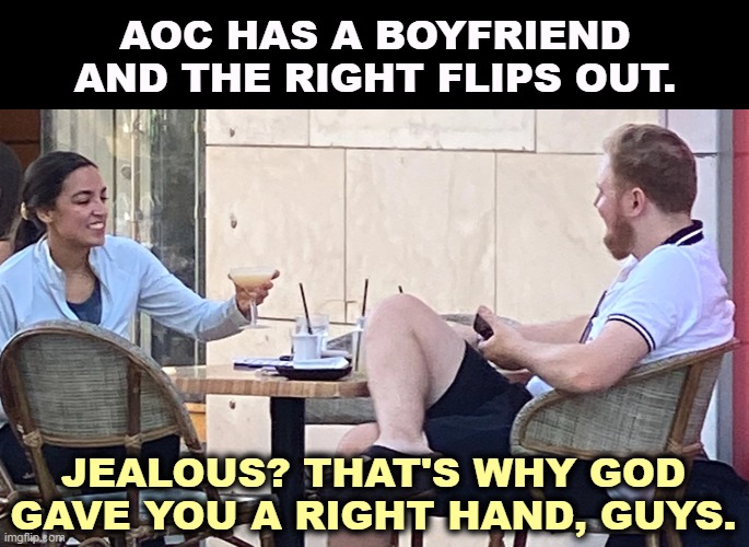 At least we know where she is. Nobody knows what hole De Santis is hiding in. | AOC HAS A BOYFRIEND AND THE RIGHT FLIPS OUT. JEALOUS? THAT'S WHY GOD GAVE YOU A RIGHT HAND, GUYS. | image tagged in aoc,boyfriend,right wing,jealous | made w/ Imgflip meme maker