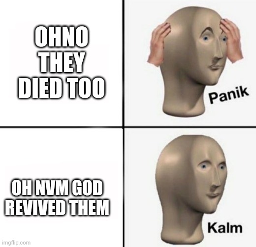 panik kalm | OHNO THEY DIED TOO OH NVM GOD REVIVED THEM | image tagged in panik kalm | made w/ Imgflip meme maker