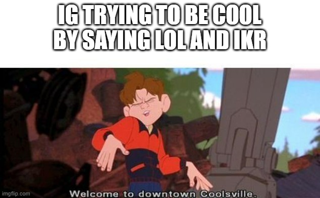 He really wants to seem to fit in on the word department | IG TRYING TO BE COOL BY SAYING LOL AND IKR | image tagged in welcome to downtown coolsville | made w/ Imgflip meme maker