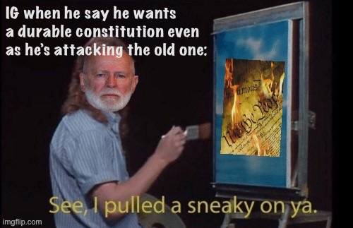 IG see I pulled a sneaky on ya | IG when he say he wants a durable constitution even as he’s attacking the old one: | image tagged in ig see i pulled a sneaky on ya | made w/ Imgflip meme maker