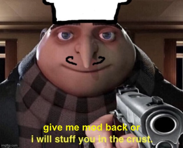 I will stuff you in the crust | give me mod back or | image tagged in i will stuff you in the crust | made w/ Imgflip meme maker