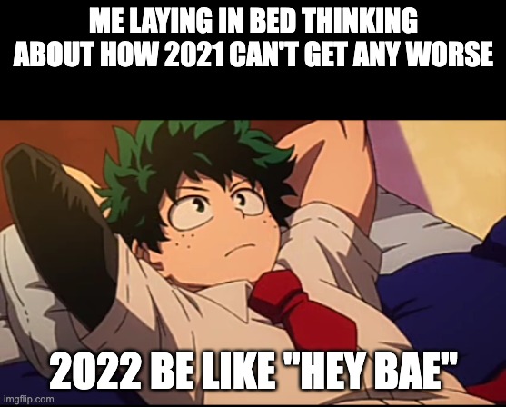 Deku chill | ME LAYING IN BED THINKING ABOUT HOW 2021 CAN'T GET ANY WORSE; 2022 BE LIKE "HEY BAE" | image tagged in deku chill | made w/ Imgflip meme maker