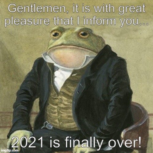Happy New Year and Let's go Brandon! | Gentlemen, it is with great pleasure that I inform you... 2021 is finally over! | image tagged in gentlemen it is with great pleasure to inform you that | made w/ Imgflip meme maker