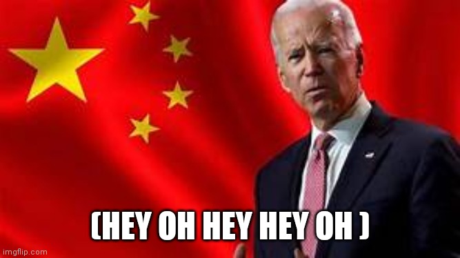 Joe Biden China | (HEY OH HEY HEY OH ) | image tagged in joe biden china | made w/ Imgflip meme maker