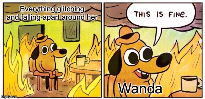 “Probably just a case of the Mondays” | Everything glitching and falling apart around her; Wanda | image tagged in memes,this is fine,wandavision,wanda maximoff,scarlet witch,hex | made w/ Imgflip meme maker