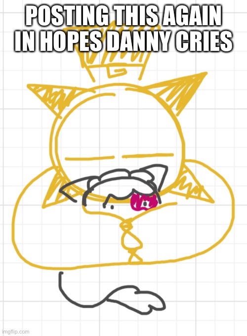 POSTING THIS AGAIN IN HOPES DANNY CRIES | made w/ Imgflip meme maker