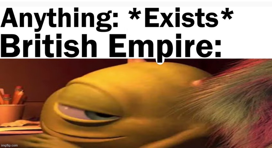 British Empire | image tagged in british empire,monsters inc,green,dont upvote beg,stop reading the tags,relatable | made w/ Imgflip meme maker