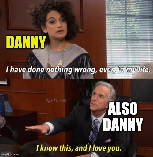. | DANNY; ALSO DANNY | image tagged in i know this and i love you | made w/ Imgflip meme maker