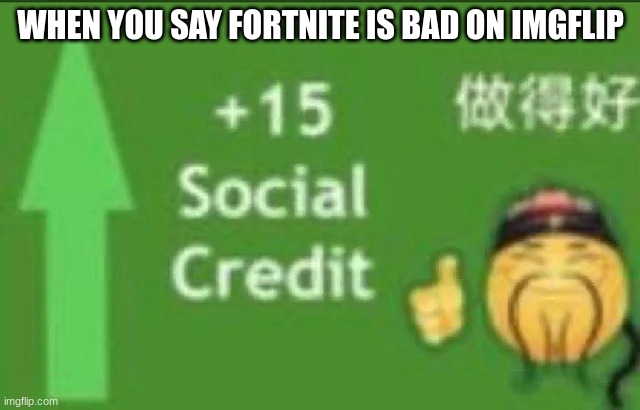 Fortnite is good. Yeah i said it | WHEN YOU SAY FORTNITE IS BAD ON IMGFLIP | image tagged in 15 social credit | made w/ Imgflip meme maker