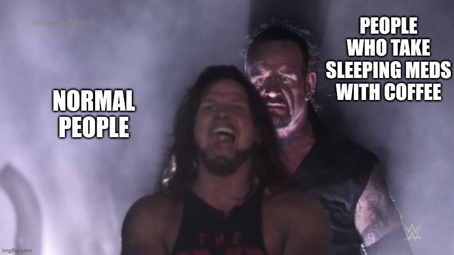 AJ Styles & Undertaker | PEOPLE WHO TAKE SLEEPING MEDS WITH COFFEE; NORMAL PEOPLE | image tagged in aj styles undertaker | made w/ Imgflip meme maker