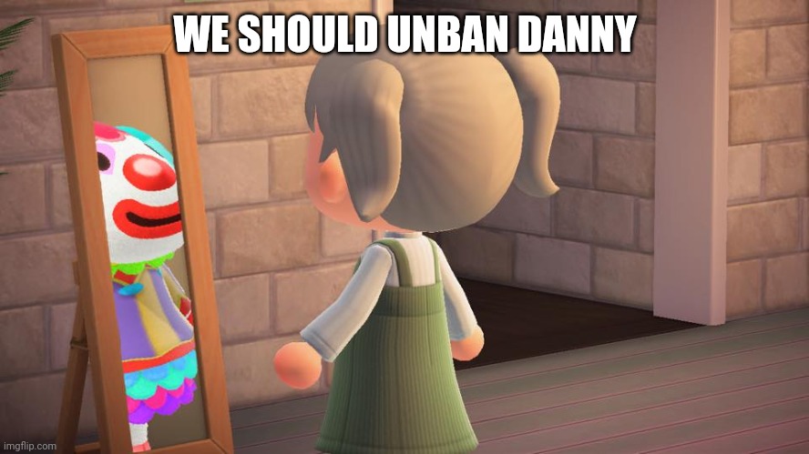 Whoever unban Danny is as much a clown as him | WE SHOULD UNBAN DANNY | image tagged in animal crossing mirror clown | made w/ Imgflip meme maker
