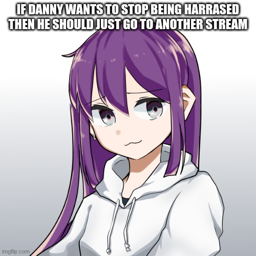 Damn | IF DANNY WANTS TO STOP BEING HARRASED THEN HE SHOULD JUST GO TO ANOTHER STREAM | image tagged in niko | made w/ Imgflip meme maker