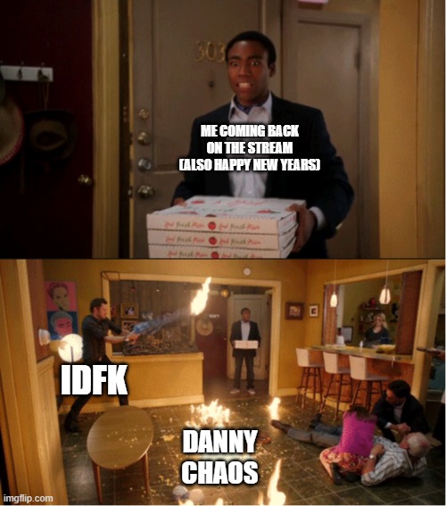 Community Fire Pizza Meme | ME COMING BACK ON THE STREAM (ALSO HAPPY NEW YEARS); IDFK; DANNY CHAOS | image tagged in community fire pizza meme | made w/ Imgflip meme maker