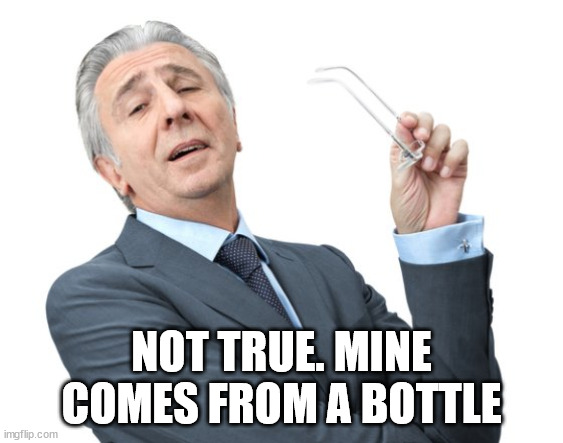 snobbysir | NOT TRUE. MINE COMES FROM A BOTTLE | image tagged in snobbysir | made w/ Imgflip meme maker