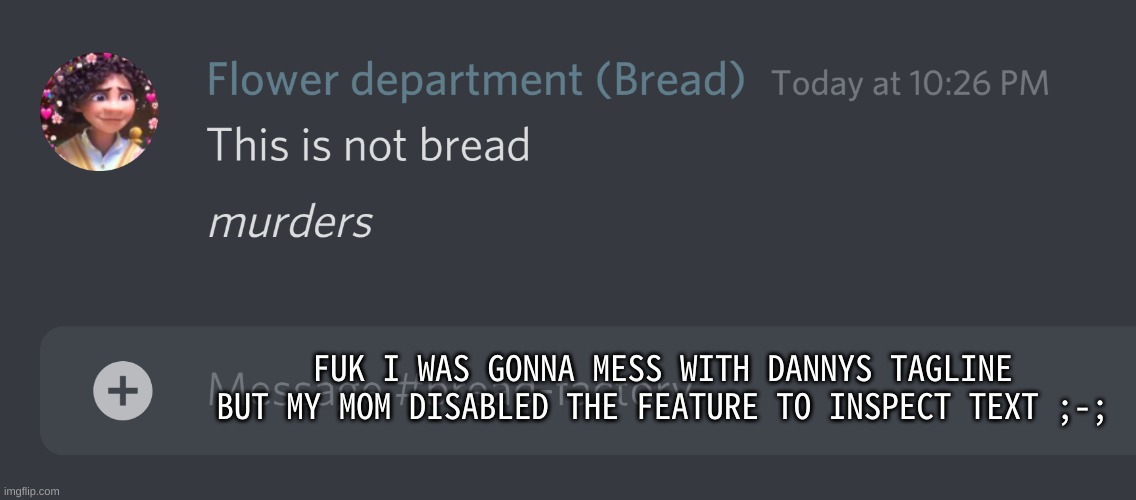 everyday im a little closer to removing family link from my accounts myself | FUK I WAS GONNA MESS WITH DANNYS TAGLINE BUT MY MOM DISABLED THE FEATURE TO INSPECT TEXT ;-; | image tagged in this is not bread | made w/ Imgflip meme maker