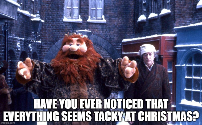 Muppet Christmas Carol meme | HAVE YOU EVER NOTICED THAT EVERYTHING SEEMS TACKY AT CHRISTMAS? | image tagged in christmas,meme | made w/ Imgflip meme maker