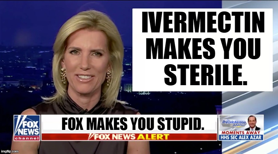 Great for horses. For people, not so much. | IVERMECTIN 
MAKES YOU 
STERILE. FOX MAKES YOU STUPID. | image tagged in laura ingraham is a blank,anti vax,stupid,dead,fox news,dummy | made w/ Imgflip meme maker
