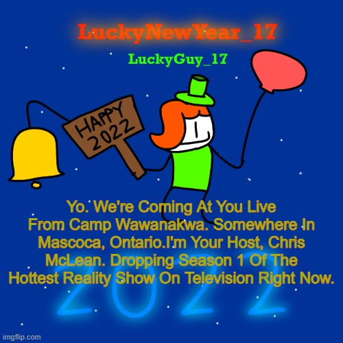 Lucky’s New Year 2022 Template | Yo. We're Coming At You Live From Camp Wawanakwa. Somewhere In Mascoca, Ontario.I'm Your Host, Chris McLean. Dropping Season 1 Of The Hottest Reality Show On Television Right Now. | image tagged in lucky s new year 2022 template | made w/ Imgflip meme maker