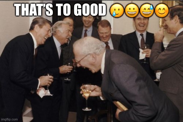 Laughing Men In Suits Meme | THAT’S TO GOOD ???? | image tagged in memes,laughing men in suits | made w/ Imgflip meme maker
