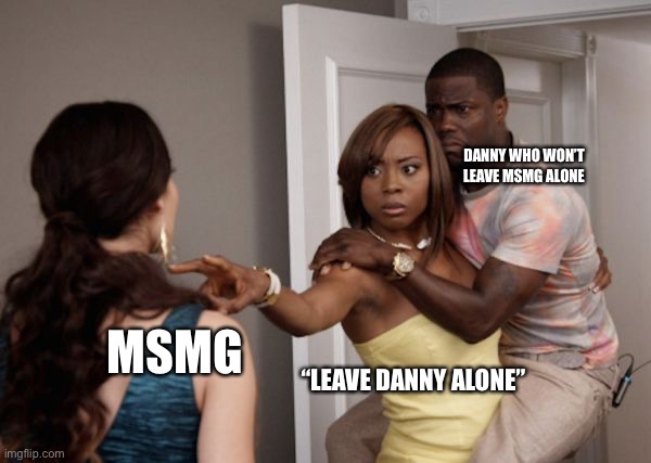 Protected Kevin Hart | DANNY WHO WON’T LEAVE MSMG ALONE; MSMG; “LEAVE DANNY ALONE” | image tagged in protected kevin hart | made w/ Imgflip meme maker