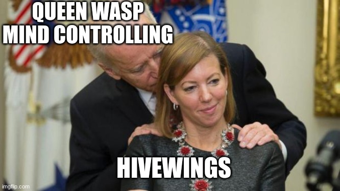 daily wof meme 14 | QUEEN WASP MIND CONTROLLING; HIVEWINGS | image tagged in creepy joe biden | made w/ Imgflip meme maker