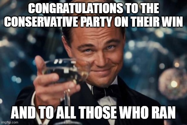 Congratulations to all who participated | CONGRATULATIONS TO THE CONSERVATIVE PARTY ON THEIR WIN; AND TO ALL THOSE WHO RAN | image tagged in memes,leonardo dicaprio cheers | made w/ Imgflip meme maker
