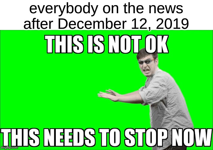 the news after covid be like | everybody on the news after December 12, 2019 | image tagged in this is not ok this needs to stop now | made w/ Imgflip meme maker