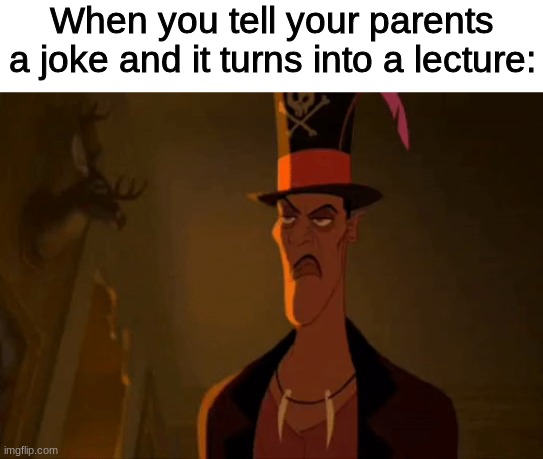 It was a JOKE |  When you tell your parents a joke and it turns into a lecture: | image tagged in princess and the frog,disney,parents,joke,lecture,help me | made w/ Imgflip meme maker
