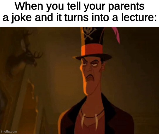 It was a JOKE | When you tell your parents a joke and it turns into a lecture: | image tagged in princess and the frog,disney,parents,joke,lecture,help me | made w/ Imgflip meme maker