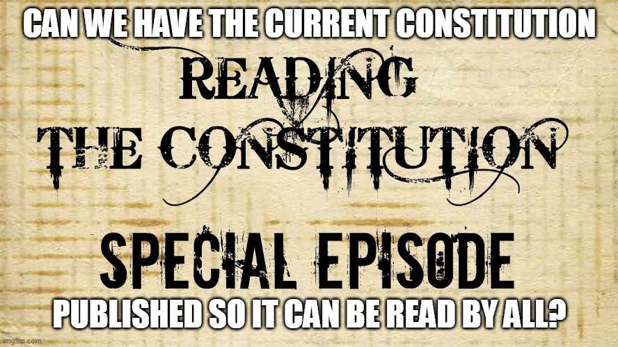 Publish the Current Constitution | CAN WE HAVE THE CURRENT CONSTITUTION; PUBLISHED SO IT CAN BE READ BY ALL? | image tagged in constitutional convention | made w/ Imgflip meme maker