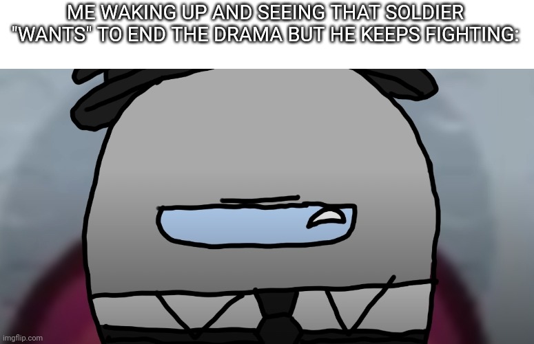 CrEdItS tO eD fOr ThE iMaGe | ME WAKING UP AND SEEING THAT SOLDIER "WANTS" TO END THE DRAMA BUT HE KEEPS FIGHTING: | image tagged in serious gray among us | made w/ Imgflip meme maker
