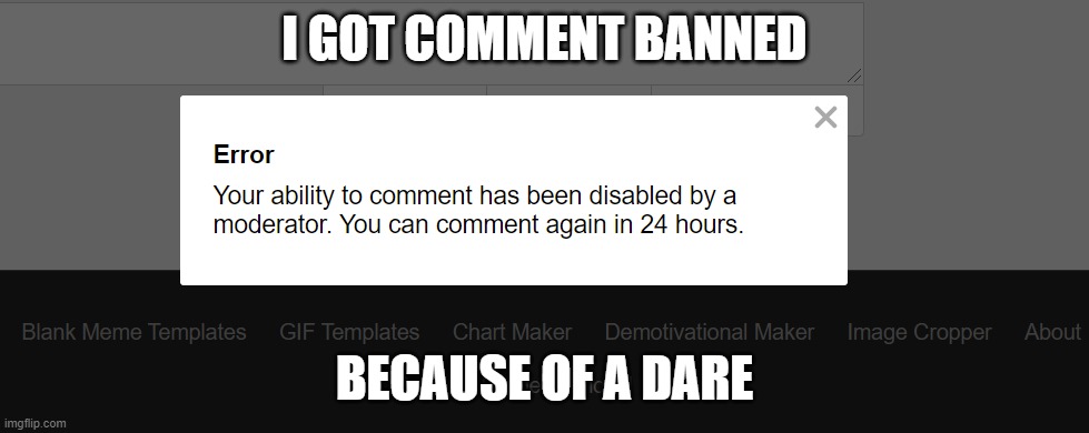 And watch my ability to post is banned too | I GOT COMMENT BANNED; BECAUSE OF A DARE | made w/ Imgflip meme maker