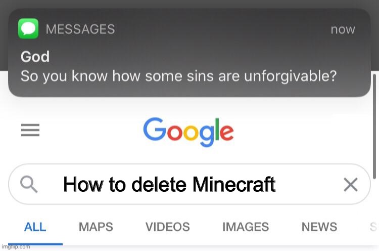 So you know how some sins are unforgivable? | How to delete Minecraft | image tagged in so you know how some sins are unforgivable | made w/ Imgflip meme maker