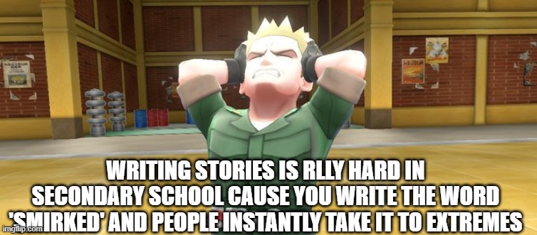 Lt. Surge In Pain | WRITING STORIES IS RLLY HARD IN SECONDARY SCHOOL CAUSE YOU WRITE THE WORD 'SMIRKED' AND PEOPLE INSTANTLY TAKE IT TO EXTREMES | image tagged in lt surge in pain | made w/ Imgflip meme maker