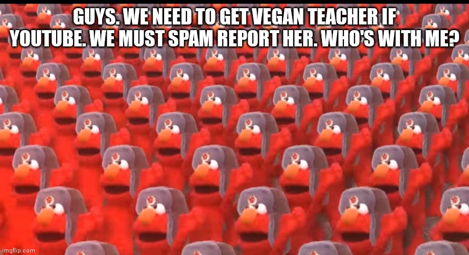 Communist elmo |  GUYS. WE NEED TO GET VEGAN TEACHER IF YOUTUBE. WE MUST SPAM REPORT HER. WHO'S WITH ME? | image tagged in communist elmo | made w/ Imgflip meme maker
