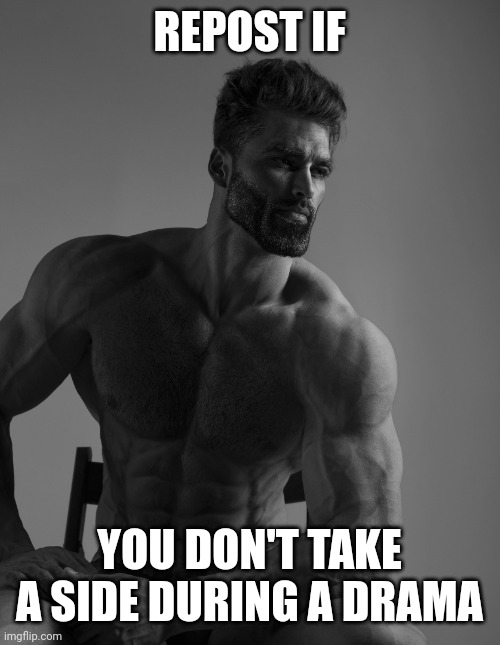 Being neutral or just going offline all the time counts too | REPOST IF; YOU DON'T TAKE A SIDE DURING A DRAMA | image tagged in giga chad | made w/ Imgflip meme maker
