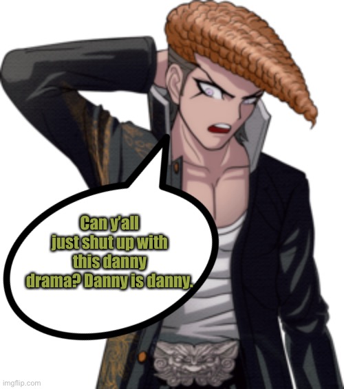 Can y’all just shut up with this danny drama? Danny is danny. | made w/ Imgflip meme maker