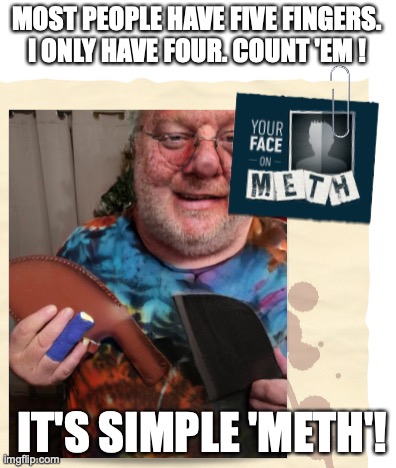 Simple Meth | MOST PEOPLE HAVE FIVE FINGERS.
I ONLY HAVE FOUR. COUNT 'EM ! IT'S SIMPLE 'METH'! | image tagged in bob wonch,robert wonch,amy lee inskeep,killian hardy,killianthemc,chadilachardy | made w/ Imgflip meme maker