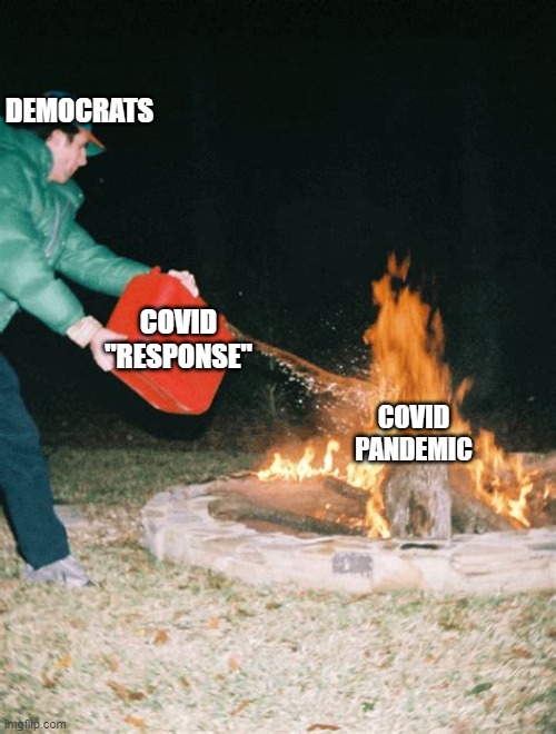 guy pouring gasoline into fire | DEMOCRATS; COVID "RESPONSE"; COVID PANDEMIC | image tagged in guy pouring gasoline into fire | made w/ Imgflip meme maker
