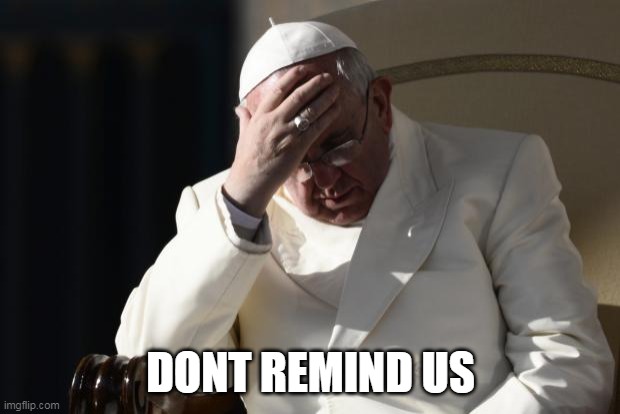 Pope Francis Facepalm | DONT REMIND US | image tagged in pope francis facepalm | made w/ Imgflip meme maker