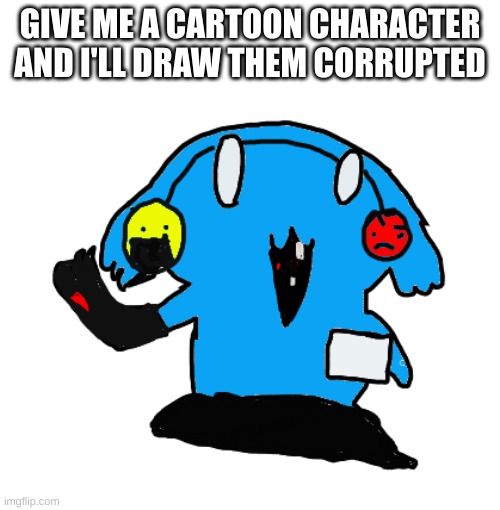 Please, I am bored | GIVE ME A CARTOON CHARACTER AND I'LL DRAW THEM CORRUPTED | image tagged in pibby ria | made w/ Imgflip meme maker
