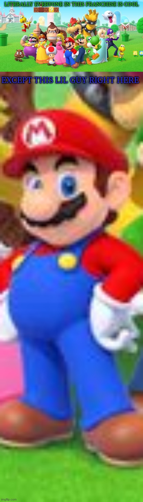 LITERALLY EVERYONE IN THIS FRANCHISE IS COOL; EXCEPT THIS LIL GUY RIGHT HERE | made w/ Imgflip meme maker
