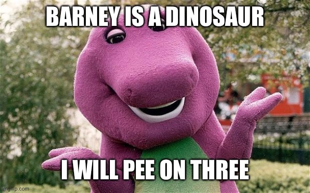 Three Will Pee On Barney BARNEY IS A DINOSAUR; I WILL PEE ON THREE image ta...