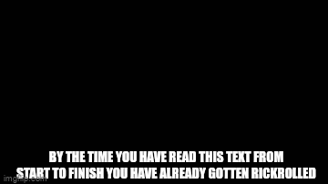A clever gif title | BY THE TIME YOU HAVE READ THIS TEXT FROM START TO FINISH YOU HAVE ALREADY GOTTEN RICKROLLED | image tagged in gifs,rickroll,memes,troll | made w/ Imgflip video-to-gif maker