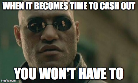 Matrix Morpheus Meme | WHEN IT BECOMES TIME TO CASH OUT YOU WON'T HAVE TO | image tagged in memes,matrix morpheus | made w/ Imgflip meme maker