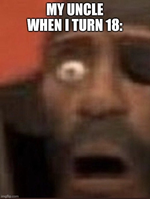 Idk, new meme temp | MY UNCLE WHEN I TURN 18: | image tagged in demoman surprised | made w/ Imgflip meme maker