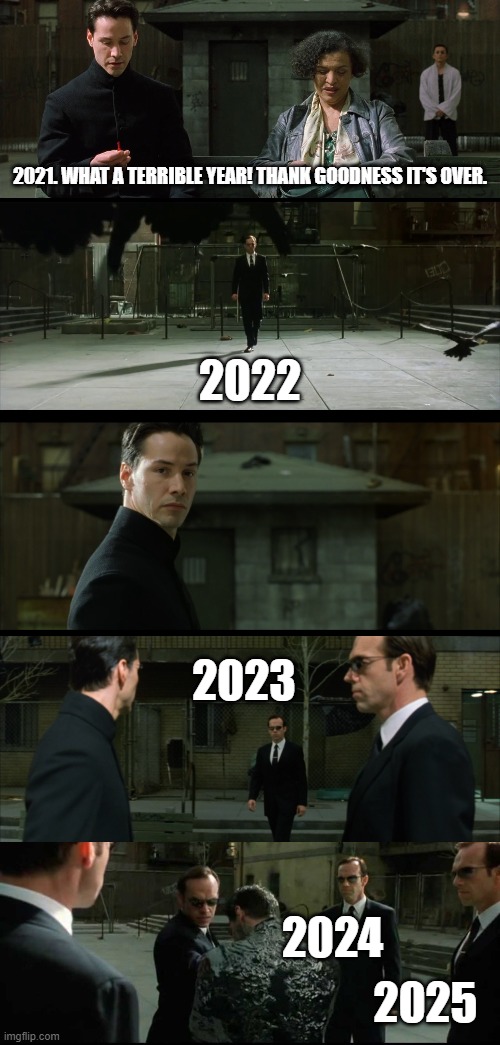 2021 but it's in the Matrix | 2021. WHAT A TERRIBLE YEAR! THANK GOODNESS IT'S OVER. 2022; 2023; 2024; 2025 | image tagged in the matrix,neo,keanu reeves,agent smith,2022,happy new year | made w/ Imgflip meme maker